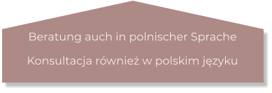 Beratung auch in polnischer Sprache Konsultacja również w polskim języku